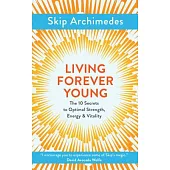 Living Forever Young: The 10 Secrets to Optimal Strength, Energy & Vitality