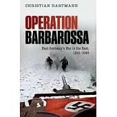 Operation Barbarossa: Nazi Germany’s War in the East, 1941-1945