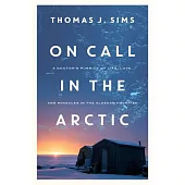 On Call in the Arctic: A Doctor’s Pursuit of Life, Love, and Miracles in the Alaskan Frontier