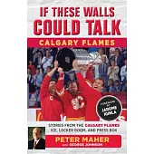 If These Walls Could Talk: Calgary Flames: Stories from the Calgary Flames Ice, Locker Room, and Press Box