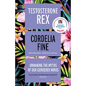 Testosterone Rex: Unmaking the Myths of Our Gendered Minds