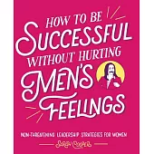 How to Be Successful Without Hurting Men’s Feelings: Non-threatening Leadership Strategies for Women