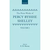 The Prose Works of Percy Bysshe Shelley: Volume I