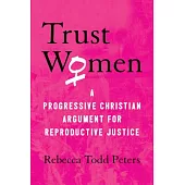 Trust Women: A Progressive Christian Argument for Reproductive Justice
