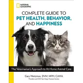 National Geographic Complete Guide to Pet Health, Behavior, and Happiness: The Veterinarian’s Approach to At-Home Animal Care