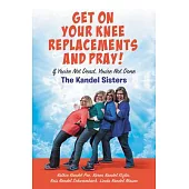 Get on Your Knee Replacements and Pray!: If You’re Not Dead, You’re Not Done