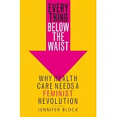 Everything Below the Waist: Why Health Care Needs a Feminist Revolution