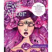 Ever After: Create Fairy Tale-Inspired Mixed-Media Art Projects to Develop Your Personal Artistic Style