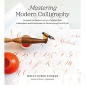 Mastering Modern Calligraphy: Beyond the Basics: 2,700+ Pointed Pen Exemplars and Exercises for Developing Your Style