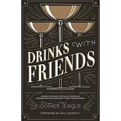 Drinks with Friends: Uniquely Delicious Cocktails & Compelling Conversations with Mixology’s Most Inspiring Minds