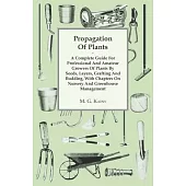 Propagation Of Plants - A Complete Guide For Professional And Amateur Growers Of Plants By Seeds, Layers, Grafting And Budding, With Chapters On Nurse