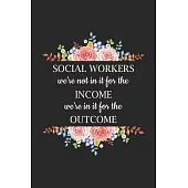 Social Workers We’’re Not In It For The Income We’’re In It For The Outcome: 6x9 Floral Blank Lined Journal