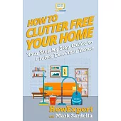 How To Clutter Free Your Home: Your Step By Step Guide To Clutter Free Your Home