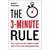 The 3-Minute Rule: Say Less to Get More from Any Pitch or Presentation