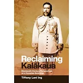 Reclaiming Kalākaua: Nineteenth-Century Perspectives on a Hawaiian Sovereign