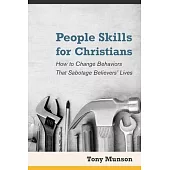 People Skills for Christians: How to Change Behaviors That Sabotage Believers’’ Lives