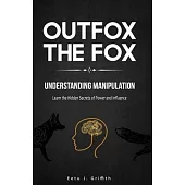 Outfox The Fox: Understanding Manipulation: Learn the Hidden Secrets of Power and Influence