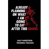 Already Planning On What I Am Going To Eat After This Half Marathon Training Tracker: 6 x 9 Journal with 75 pages including Training Schedule, Reflect