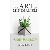 The Art of Minimalism: A Simple Guide to Declutter and Organize Your Life