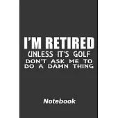 i’’m retired unless it’’s golf don’’t ask me to do a damn thing: 6x9 inch - lined - ruled paper - notebook - notes