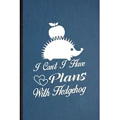 I Can’’t I Have Plans with Hedgehog: Lined Notebook For Hedgehog Owner Vet. Funny Ruled Journal For Exotic Animal Lover. Unique Student Teacher Blank C
