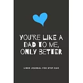 You’’re Like A Dad To Me, Only Better: Step-Dad Blank Lined Journal - Fathers Day Birthday Christmas / Funny Gifts From Older Children To Step Dad