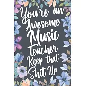 You’’re An Awesome Music Teacher Keep That Shit Up: Funny Joke Appreciation & Encouragement Gift Idea for Music Teachers. Thank You Gag Notebook Journa