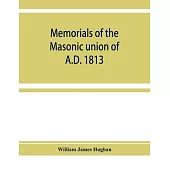 Memorials of the masonic union of A.D. 1813, consisting of an introduction on freemasonry in England; the articles of union; constitutions of the Unit