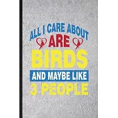 All I Care About Are Birds and Maybe Like 3 People: Funny Blank Lined Notebook/ Journal For Pigeon Owl Owner, Bird Watching Lover, Inspirational Sayin