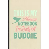 This Is My Human Notebook I’’m Really a Budgie: Blank Funny Budgie Parakeet Owner Vet Lined Notebook/ Journal For Exotic Animal Lover, Inspirational Sa