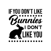 If You Don’’t Like Bunnies, I Don’’t Like You: Rabbit Gift for People Who Love Their Pet Bunny - Funny Saying on Black and White Cover Design for Rabbit