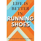 Half Marathon Training Journal: Life Is Better In Running Shoes Half Marathon Training Book, 12 Week Training Schedule, Running Log For Half Marathon,