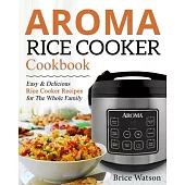 Aroma Rice Cooker Cookbook: Easy and Delicious Rice Cooker Recipes for the Whole Family