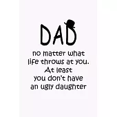 Dad No matter what life throw at you don’’t have an ugly daughter: Fun Quote Journal, Blank Lined Notebook, Gift for Father Day, Writing Notes Ideas Di