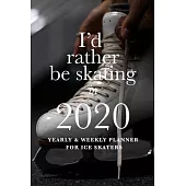 I’’d Rather Be Skating In 2020 Yearly And Weekly Planner For Ice Skaters: Week To A Page Gift Organizer