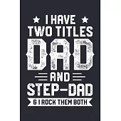 I Have Two Titles Dad And Step Dad and I Rock Them Both: Dad Lined Notebook, Journal, Organizer, Diary, Composition Notebook, Gifts for Dads, Grandpa