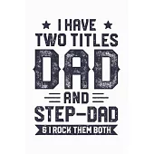 I Have Two Titles Dad And Step Dad and I Rock Them Both: Dad Lined Notebook, Journal, Organizer, Diary, Composition Notebook, Gifts for Dads, Grandpa