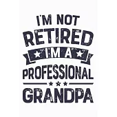 Im Not Retired Im a Professional Grandpa: Dad Lined Notebook, Journal, Organizer, Diary, Composition Notebook, Gifts for Dads, Grandpa and Uncles.