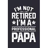 Im Not Retired Im a Professional Papa: Dad Lined Notebook, Journal, Organizer, Diary, Composition Notebook, Gifts for Dads, Grandpa and Uncles.