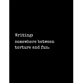 Writing: Somewhere Between Torture and Fun: Notebook for Writers with 150 Blank College Ruled Pages to Write a Novel, Drama or