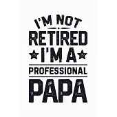 Im Not Retired Im a Professional Papa: Dad Lined Notebook, Journal, Organizer, Diary, Composition Notebook, Gifts for Dads, Grandpa and Uncles.