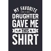 My Favorite Daughter Gave Me This Shirt: Dad Lined Notebook, Journal, Organizer, Diary, Composition Notebook, Gifts for Dads, Grandpa and Uncles.