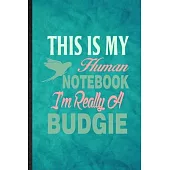 This Is My Human Notebook I’’m Really a Budgie: Funny Blank Lined Budgie Parakeet Owner Vet Notebook/ Journal, Graduation Appreciation Gratitude Thank