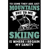 To Some They Are Just Mountains But To Me Skiing Is Where I Regain My Sanity: Ski Lover Gifts - Small Lined Journal or Notebook - Christmas gift ideas