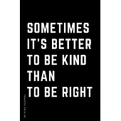 BE KIND JOURNAL Sometimes It’’s Better To Be Kind Than To Be Right: Choose Kind and Be a Better Person Lined Composition Notebook with Inspiring Quotes