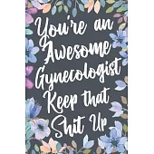 You’’re An Awesome Gynecologist Keep That Shit Up: Funny Joke Appreciation & Encouragement Gift Idea for Gynecologists. Thank You Gag Notebook Journal