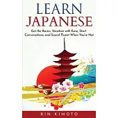 Learn Japanese: Get the Basics, Vacation with Ease, Start Conversations, and Sound Fluent When You’’re Not