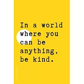 BE KIND JOURNAL In a world where you can be anything...: Choose Kind and Be a Better Person Lined Composition Notebook with Inspiring Quotes Kindness