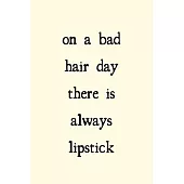 On a bad hair day there is always lipstick: novelty notebook for makeup lovers 6