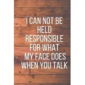 I Can Not Be Held Responsible for What My Face Does When You Talk: A Notebook with Funny Saying, a Great Gag Gift for Coworkers and a Friend